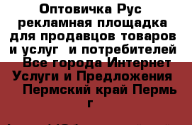 Оптовичка.Рус: рекламная площадка для продавцов товаров и услуг, и потребителей! - Все города Интернет » Услуги и Предложения   . Пермский край,Пермь г.